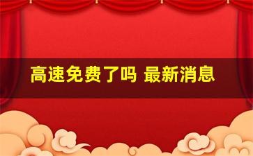 高速免费了吗 最新消息